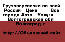 Грузоперевозки по всей России › Цена ­ 10 - Все города Авто » Услуги   . Волгоградская обл.,Волгоград г.
